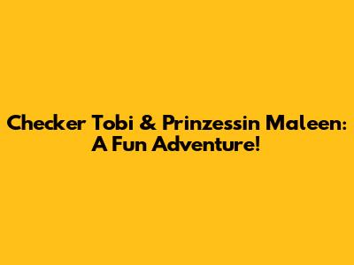 Checker Tobi & Prinzessin Maleen: A Fun Adventure!