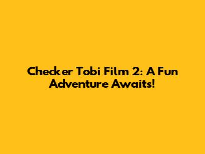 Checker Tobi Film 2: A Fun Adventure Awaits!