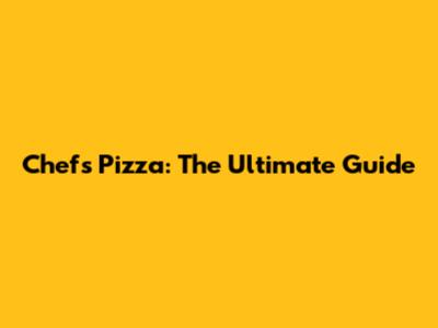 Chef's Pizza: The Ultimate Guide
