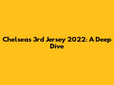 Chelsea's 3rd Jersey 2022: A Deep Dive