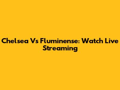 Chelsea Vs Fluminense: Watch Live Streaming