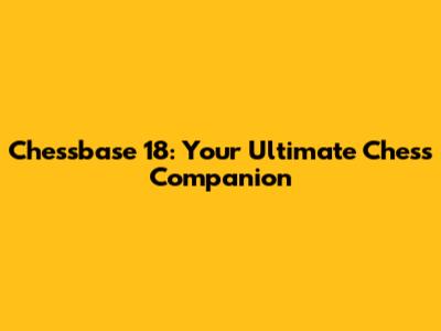 Chessbase 18: Your Ultimate Chess Companion