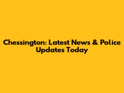 Chessington: Latest News & Police Updates Today