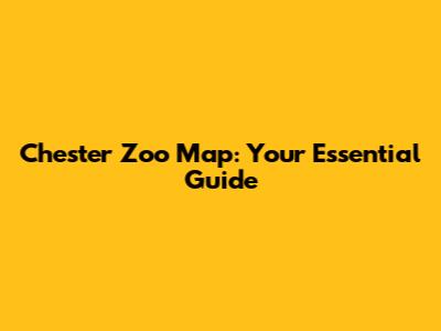 Chester Zoo Map: Your Essential Guide
