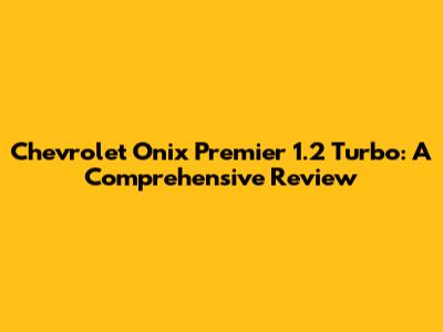 Chevrolet Onix Premier 1.2 Turbo: A Comprehensive Review
