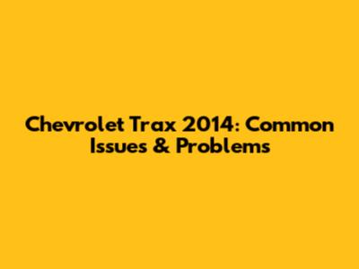 Chevrolet Trax 2014: Common Issues & Problems
