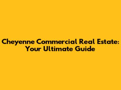 Cheyenne Commercial Real Estate: Your Ultimate Guide
