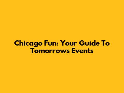 Chicago Fun: Your Guide To Tomorrow's Events