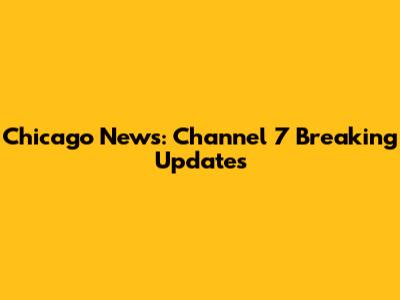 Chicago News: Channel 7 Breaking Updates
