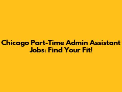 Chicago Part-Time Admin Assistant Jobs: Find Your Fit!