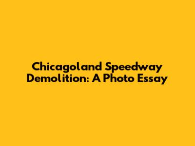 Chicagoland Speedway Demolition: A Photo Essay