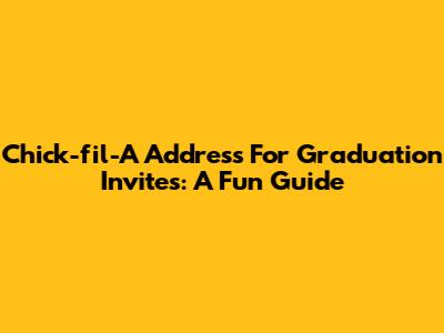 Chick-fil-A Address For Graduation Invites: A Fun Guide