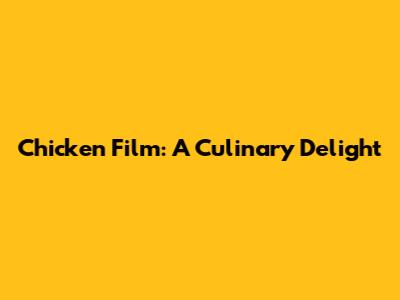 Chicken Film: A Culinary Delight