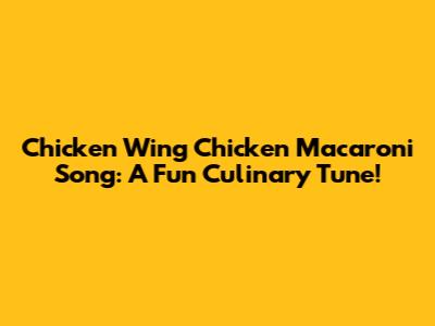 Chicken Wing Chicken Macaroni Song: A Fun Culinary Tune!