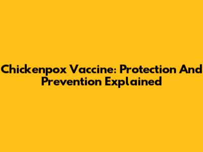 Chickenpox Vaccine: Protection And Prevention Explained