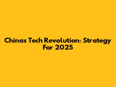 China's Tech Revolution: Strategy For 2025