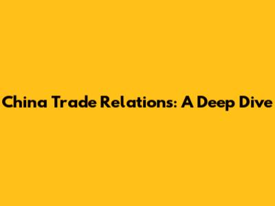 China Trade Relations: A Deep Dive