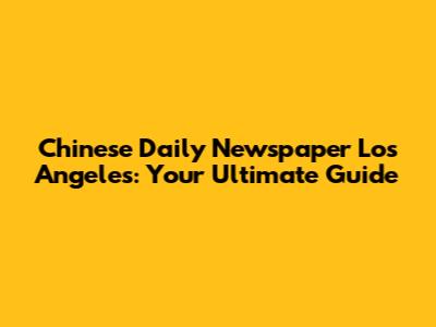 Chinese Daily Newspaper Los Angeles: Your Ultimate Guide