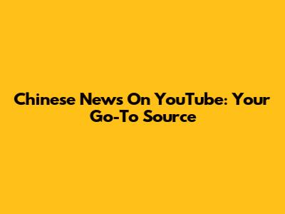 Chinese News On YouTube: Your Go-To Source