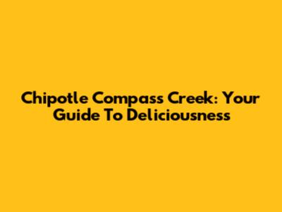 Chipotle Compass Creek: Your Guide To Deliciousness