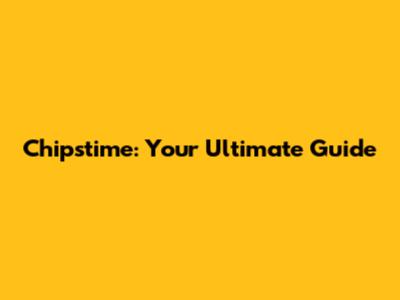 Chipstime: Your Ultimate Guide