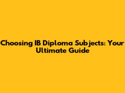Choosing IB Diploma Subjects: Your Ultimate Guide