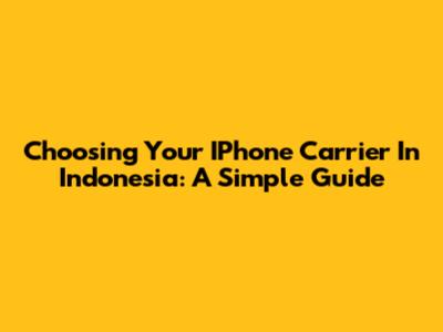 Choosing Your IPhone Carrier In Indonesia: A Simple Guide