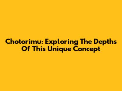 Chotorimu: Exploring The Depths Of This Unique Concept
