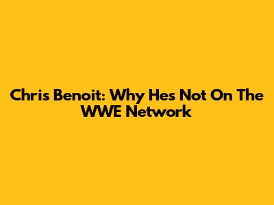 Chris Benoit: Why He's Not On The WWE Network