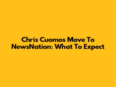 Chris Cuomo's Move To NewsNation: What To Expect