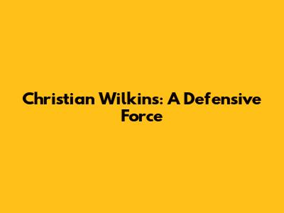 Christian Wilkins: A Defensive Force