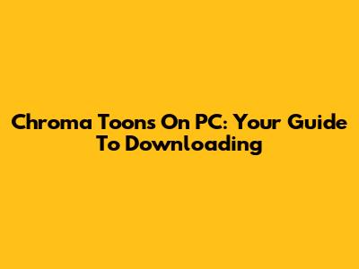 Chroma Toons On PC: Your Guide To Downloading