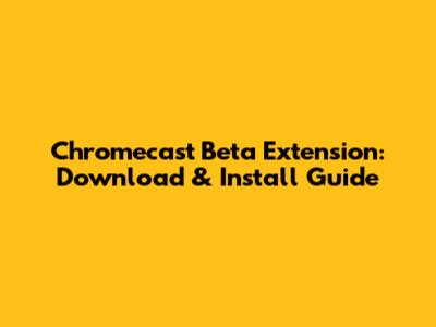 Chromecast Beta Extension: Download & Install Guide
