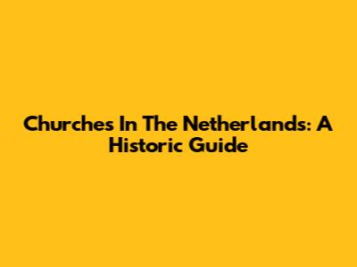 Churches In The Netherlands: A Historic Guide
