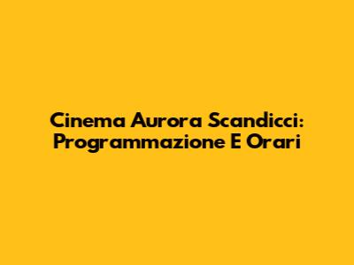 Cinema Aurora Scandicci: Programmazione E Orari