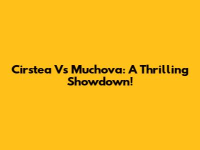 Cirstea Vs Muchova: A Thrilling Showdown!