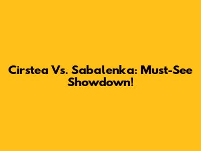 Cirstea Vs. Sabalenka: Must-See Showdown!
