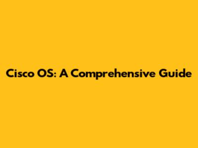 Cisco OS: A Comprehensive Guide