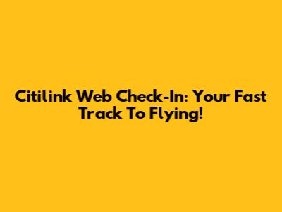 Citilink Web Check-In: Your Fast Track To Flying!