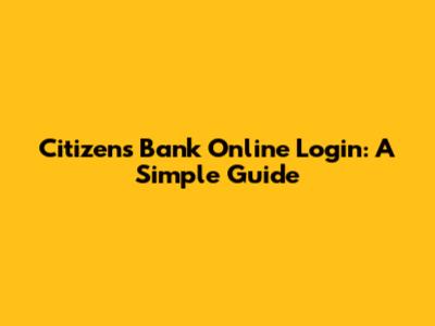 Citizens Bank Online Login: A Simple Guide