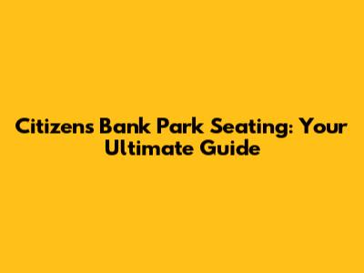 Citizens Bank Park Seating: Your Ultimate Guide