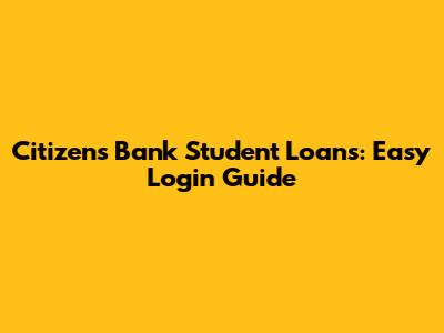 Citizens Bank Student Loans: Easy Login Guide