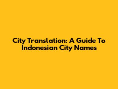 City Translation: A Guide To Indonesian City Names