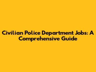 Civilian Police Department Jobs: A Comprehensive Guide