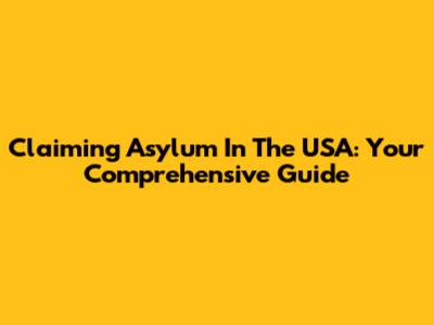 Claiming Asylum In The USA: Your Comprehensive Guide