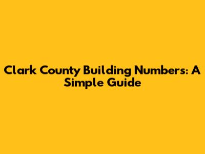 Clark County Building Numbers: A Simple Guide