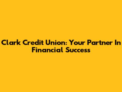 Clark Credit Union: Your Partner In Financial Success