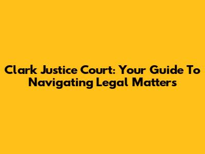 Clark Justice Court: Your Guide To Navigating Legal Matters