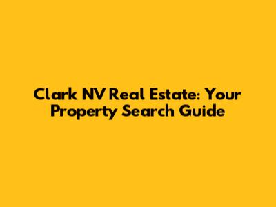 Clark NV Real Estate: Your Property Search Guide