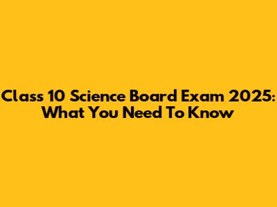 Class 10 Science Board Exam 2025: What You Need To Know